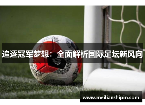 追逐冠军梦想：全面解析国际足坛新风向