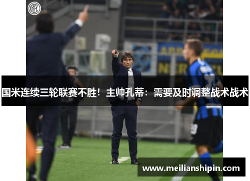 国米连续三轮联赛不胜！主帅孔蒂：需要及时调整战术战术