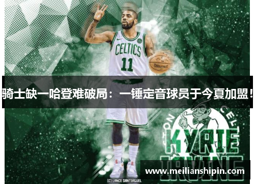 骑士缺一哈登难破局：一锤定音球员于今夏加盟！