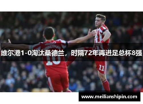 维尔港1-0淘汰桑德兰，时隔72年再进足总杯8强